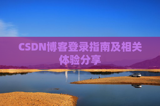 CSDN博客登录指南及相关体验分享