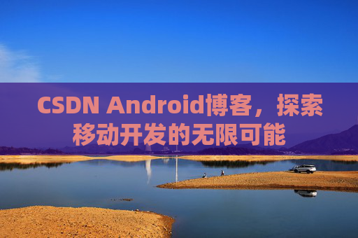 CSDN Android博客，探索移动开发的无限可能